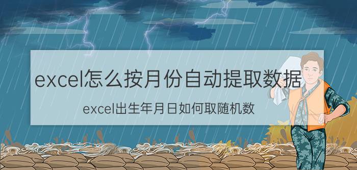 excel怎么按月份自动提取数据 excel出生年月日如何取随机数？